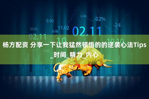 杨方配资 分享一下让我猛然顿悟的的逆袭心法Tips_时间_精力_内心