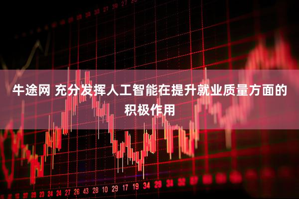 牛途网 充分发挥人工智能在提升就业质量方面的积极作用